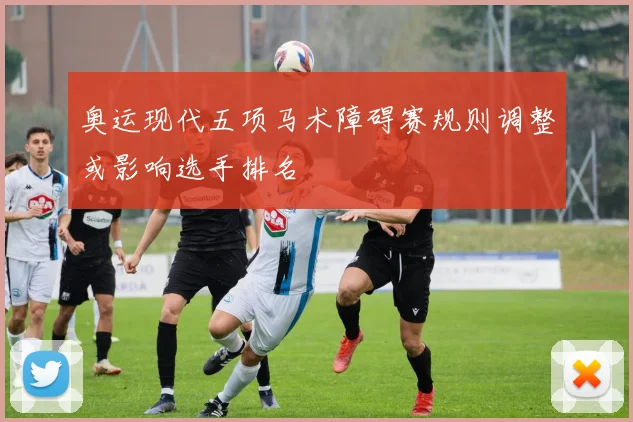 奥运现代五项马术障碍赛规则调整或影响选手排名