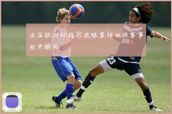 历届欧洲杯精彩进球集锦回顾赛事经典瞬间