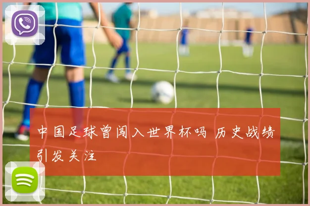 中国足球曾闯入世界杯吗 历史战绩引发关注