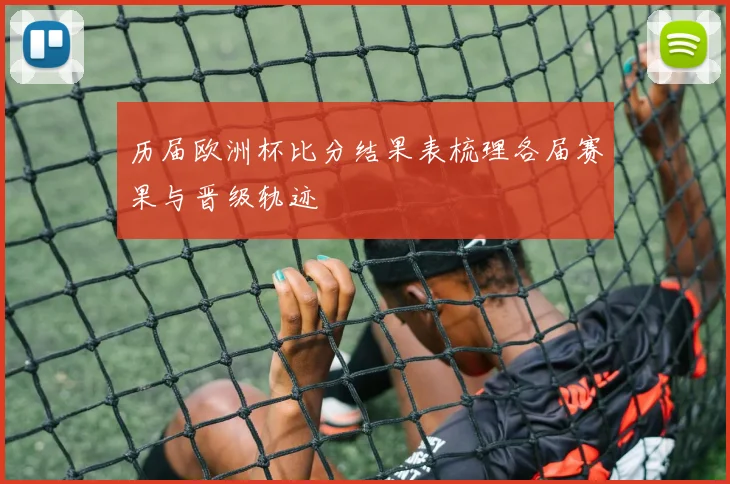 历届欧洲杯比分结果表梳理各届赛果与晋级轨迹