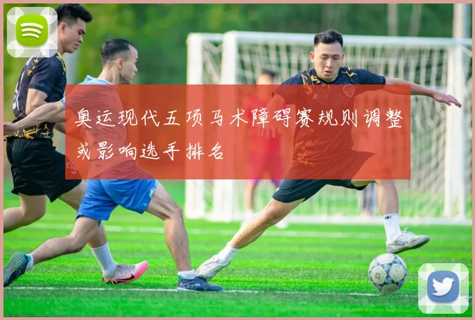 奥运现代五项马术障碍赛规则调整或影响选手排名