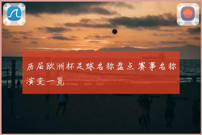 历届欧洲杯足球名称盘点 赛事名称演变一览